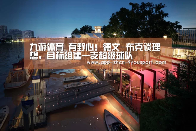 九游体育_有野心！德文-布克谈理想，目标组建一支超级球队