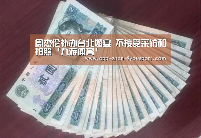 周杰伦补办台北婚宴 不接受采访和拍照‘九游体育’(图2) 九游体育